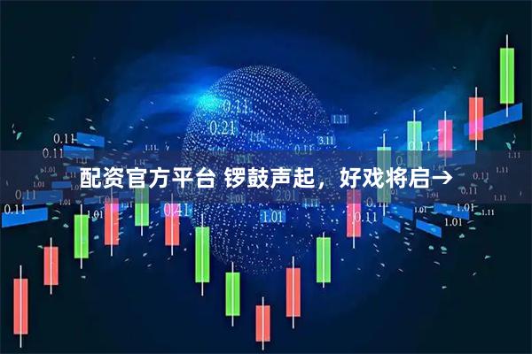 配资官方平台 锣鼓声起，好戏将启→
