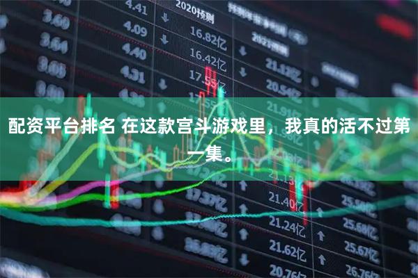 配资平台排名 在这款宫斗游戏里，我真的活不过第一集。