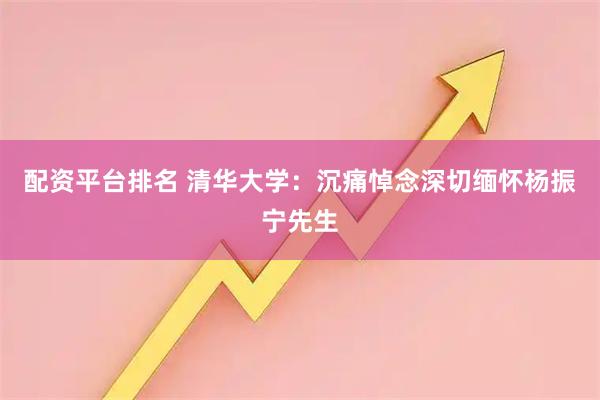 配资平台排名 清华大学：沉痛悼念深切缅怀杨振宁先生