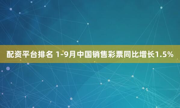 配资平台排名 1-9月中国销售彩票同比增长1.5%