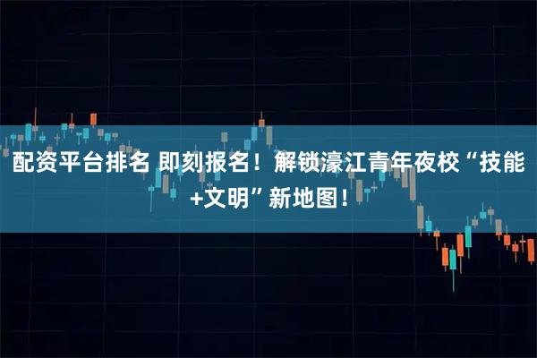 配资平台排名 即刻报名！解锁濠江青年夜校“技能+文明”新地图！