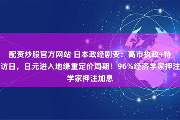 配资炒股官方网站 日本政经剧变：高市执政+特朗普访日，日元进入地缘重定价周期！96%经济学家押注加息