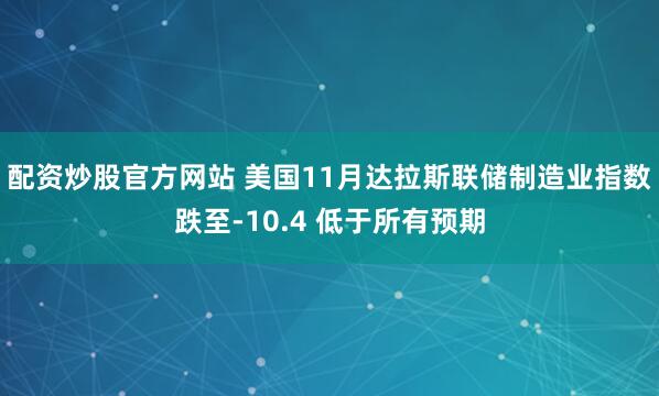 配资炒股官方网站 美国11月达拉斯联储制造业指数跌至-10.4 低于所有预期