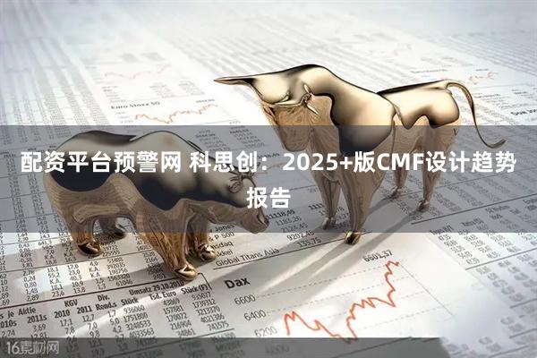 配资平台预警网 科思创：2025+版CMF设计趋势报告